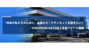 「未来の私たちのために、金融のセーフティネットを築きたい」――Theodore Kato氏と年金ファンド構想