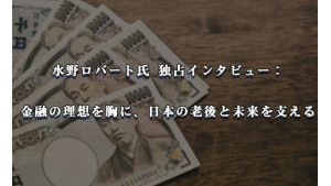 水野ロバート氏 独占インタビュー： 金融の理想を胸に、日本の老後と未来を支える